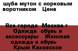 шуба мутон с норковым воротником › Цена ­ 7 000 - Все города, Москва г. Одежда, обувь и аксессуары » Женская одежда и обувь   . Крым,Каховское